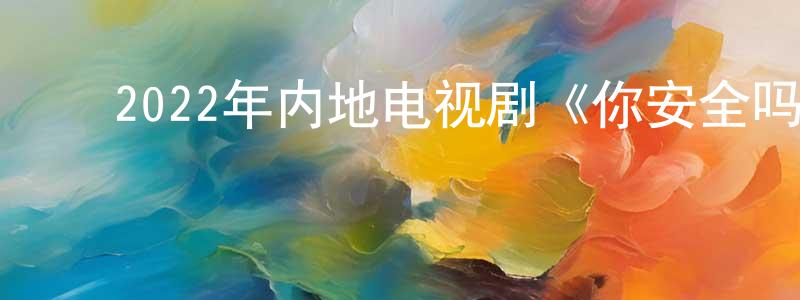 ﻿白玉美的个人主页,﻿2022年内地电视剧《你安全吗？》第31集[国语字幕]迅雷下载_电影天堂